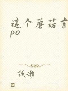 这个蘑菇有点大po