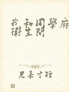 我和同学麻麻在卫生间