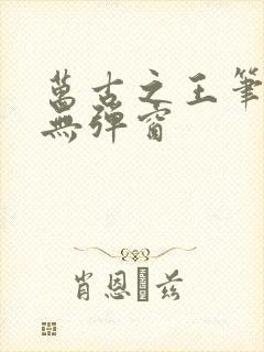 万古之王笔趣阁无弹窗