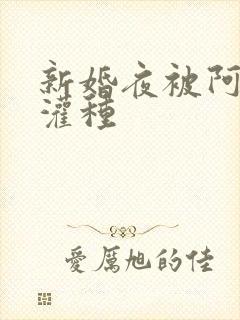 新婚夜被阿龟强灌种