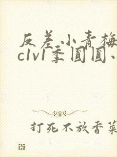 反差小青梅不经c1v1季圆圆小说