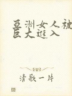 亚洲女人被黑人巨大进入