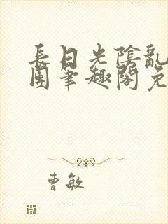 长日光阴乱作一团笔趣阁免费阅读无
