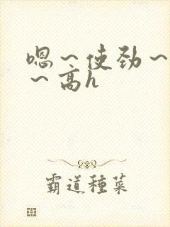 嗯～使劲～别停～高h封面
