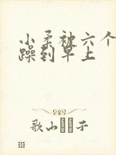 小柔被六个男人躁到早上