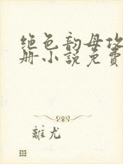 绝色韵母攻略手册小说免费阅读