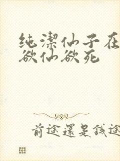 纯洁仙子在胯下欲仙欲死