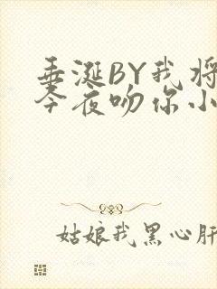 垂涎BY我将在今夜吻你小说免费阅读