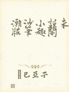 潮沙小说未删减版笔趣阁