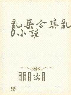 乱岳合集乱500小说