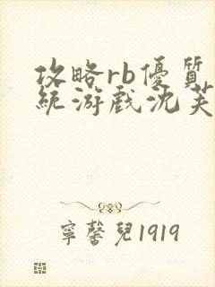 攻略rb优质系统游戏沈芙原文