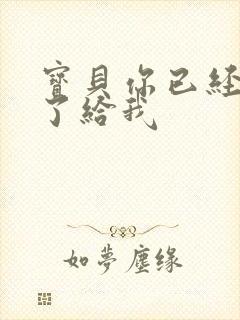 宝贝你已经长大了给我