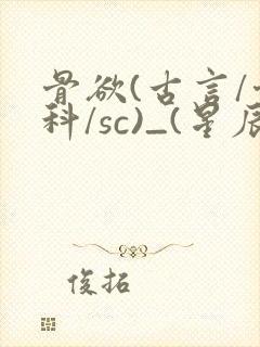 骨欲(古言/骨科/sc)_(星辰鲸落)_