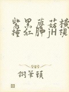 紫黑蘑菇横冲直撞红肿jH视频