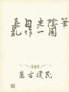 长日光阴笔趣阁乱作一团