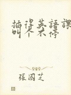 插得英语课代表叫个不停