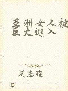 亚洲女人被黑人巨大进入封面
