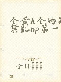 全黄h全肉短篇禁乱np第一次