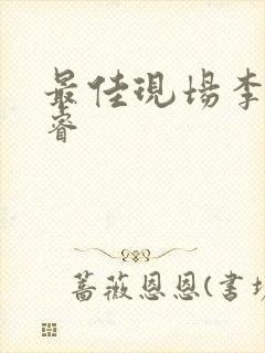 最佳现场李晟张睿