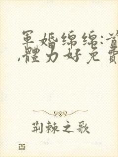 军婚绵绵:首长,体力好免费阅读