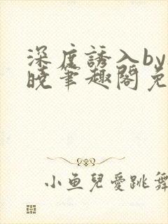 深度诱入by欲晓笔趣阁免费阅读小说封面