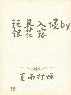玩具入侵by金银花露