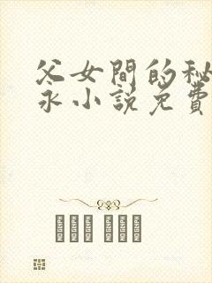 父女间的秘密赵永小说免费阅读