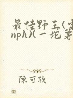 最佳野王(电竞nph)(一坨薯饼)封面