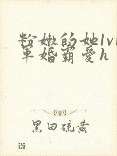 粉嫩的她1v1军婚霸爱h