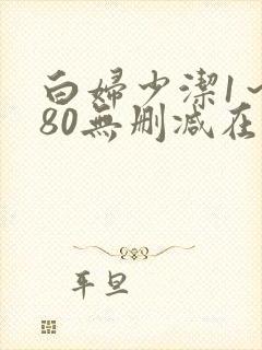 白妇少洁1～180无删减在线阅读