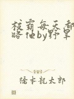 校霸每天都想攻略他by野旱烟