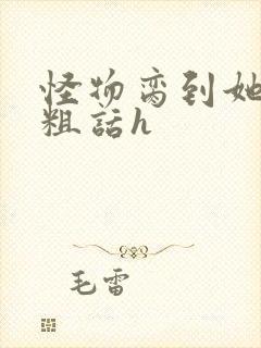 怪物脔到她哭h粗话h