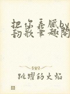 把你弄脏by冬韵歌笔趣阁