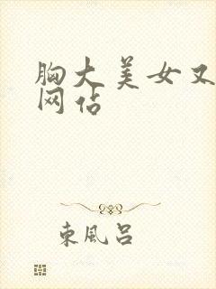 胸大美女又黄的网站