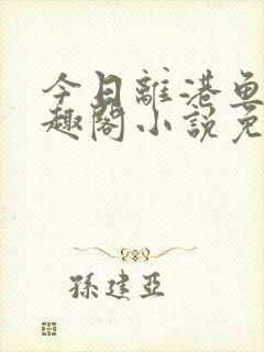 今日离港鱼宰笔趣阁小说免费阅读