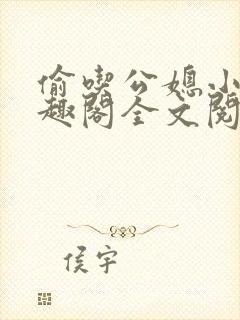 偷吃公媳小说笔趣阁全文阅读