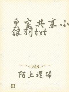 皇家共享小公主银羽txt