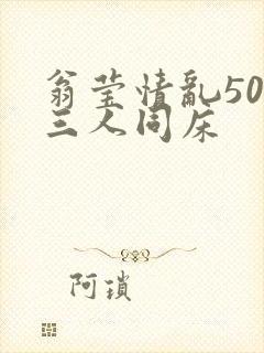 翁莹情乱50章三人同床