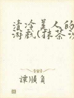清冷美人的神奇游戏(抹茶沙冰)