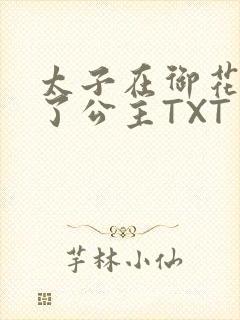 太子在御花园要了公主TXT