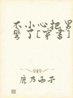 不小心把男主掰弯了[穿书]