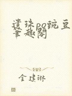 遗珠po豌豆荚笔趣阁