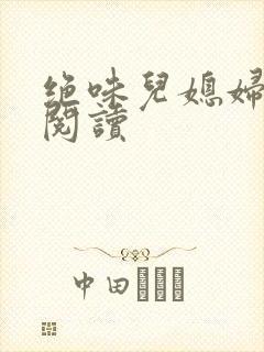 绝味儿媳妇免费阅读