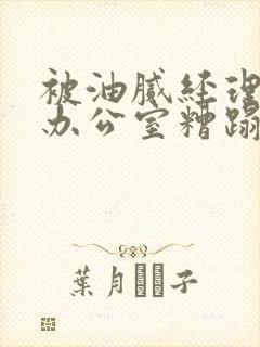 被油腻经理抱进办公室糟蹋h