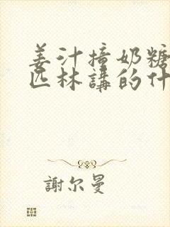 姜汁撞奶糖阿司匹林讲的什么