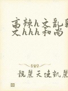 高辣h文乱乳h文hhh和尚封面