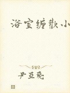 浴室缠欢小说