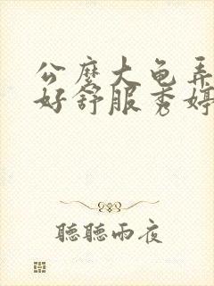 公么大龟弄得我好舒服秀婷视频