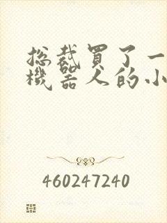 总裁买了一个男机器人的小说
