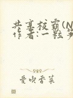 共享校霸(N)作者:一粒笋免费阅读